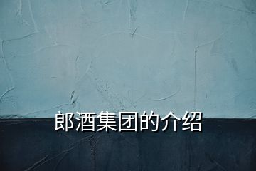 郎酒集團的介紹