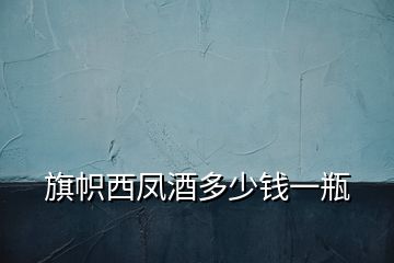 旗幟西鳳酒多少錢(qián)一瓶