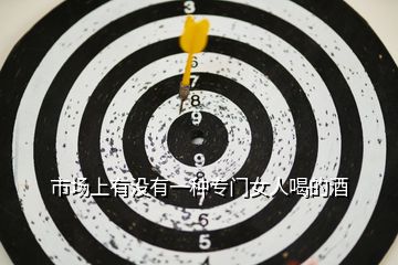 市場(chǎng)上有沒有一種專門女人喝的酒