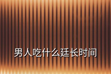 男人吃什么廷長(zhǎng)時(shí)間