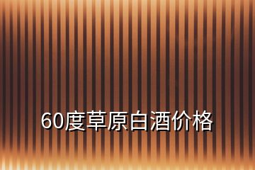 60度草原白酒價格