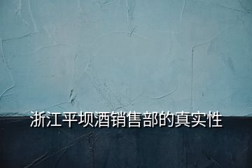浙江平壩酒銷(xiāo)售部的真實(shí)性