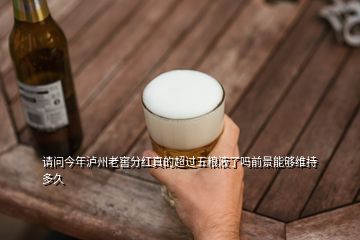 請(qǐng)問(wèn)今年瀘州老窖分紅真的超過(guò)五糧液了嗎前景能夠維持多久