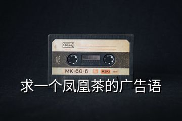 求一個(gè)鳳凰茶的廣告語(yǔ)