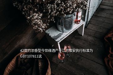 42度的濃香型今世緣酒產(chǎn)于江蘇淮安執(zhí)行標準為GBT107811這