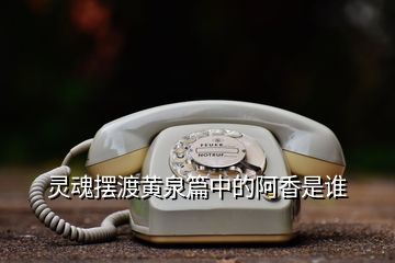 靈魂擺渡黃泉篇中的阿香是誰(shuí)