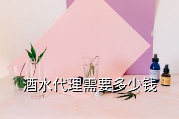 酒水代理需要多少錢(qián)
