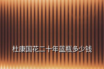 杜康國花二十年藍(lán)瓶多少錢