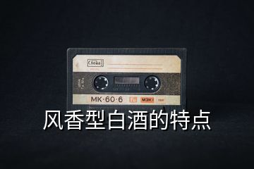 風(fēng)香型白酒的特點