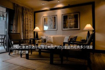 汝陽(yáng)杜康酒宗酒業(yè)有限公司出產(chǎn)的52度藍(lán)色經(jīng)典多少錢是正宗的杜康