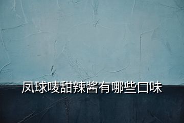 鳳球嘜甜辣醬有哪些口味