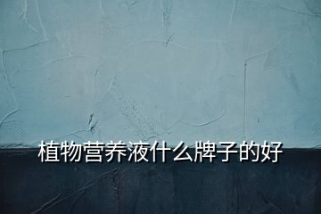 植物營養(yǎng)液什么牌子的好