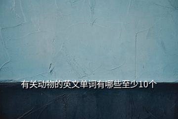 有關(guān)動(dòng)物的英文單詞有哪些至少10個(gè)