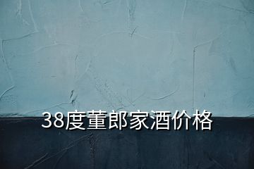 38度董郎家酒價格