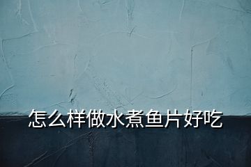怎么樣做水煮魚片好吃