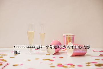 13258924444這樣一個(gè)號能賣多少錢菏澤的人給餓回答