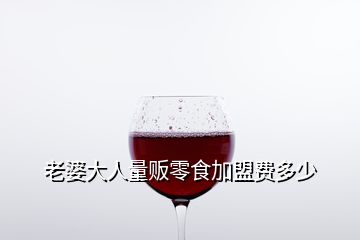 老婆大人量販零食加盟費(fèi)多少