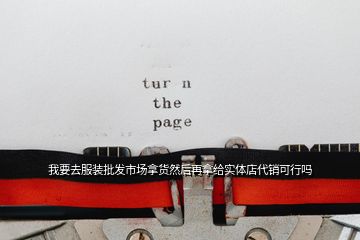 我要去服裝批發(fā)市場(chǎng)拿貨然后再拿給實(shí)體店代銷可行嗎