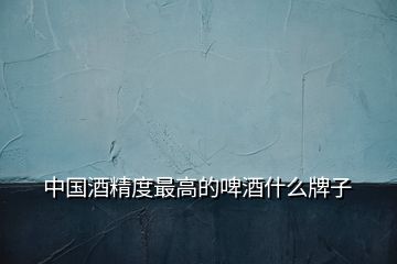 中國酒精度最高的啤酒什么牌子
