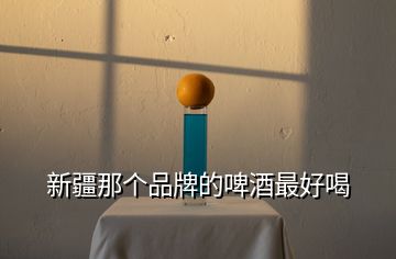 新疆那個(gè)品牌的啤酒最好喝