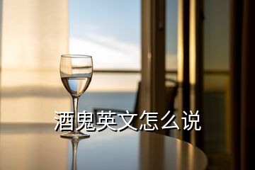 酒鬼英文怎么說(shuō)