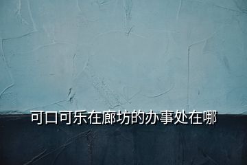 可口可樂在廊坊的辦事處在哪