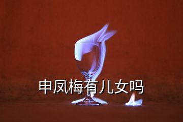 申鳳梅有兒女嗎