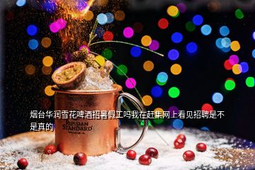 煙臺(tái)華潤(rùn)雪花啤酒招暑假工嗎我在趕集網(wǎng)上看見招聘是不是真的