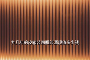 九幾年的皮箱裝四瓶郎酒現(xiàn)值多少錢(qián)