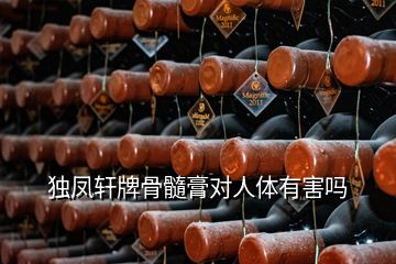 獨鳳軒牌骨髓膏對人體有害嗎