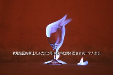 我是隆回的我讓兒子去長沙職中讀書他說不愿意去說一個人去長