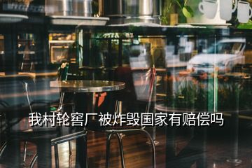 我村輪窖廠被炸毀國家有賠償嗎
