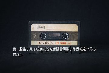 我一胎生了兒子聽朋友說吃香陰雪鳳酸子雄蠶蛾這個(gè)藥方可以生
