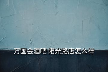 萬國會酒吧 陽光路店怎么樣