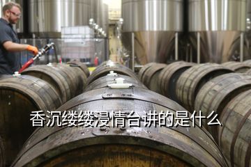 香沉縷縷浸情臺講的是什么
