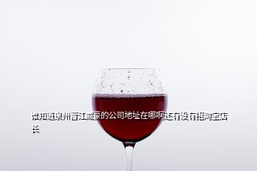誰(shuí)知道泉州晉江威豪的公司地址在哪啊還有沒(méi)有招淘寶店長(zhǎng)