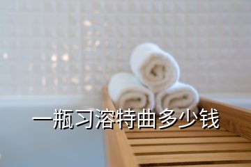 一瓶習溶特曲多少錢