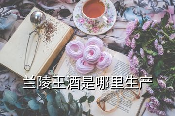 蘭陵王酒是哪里生產(chǎn)
