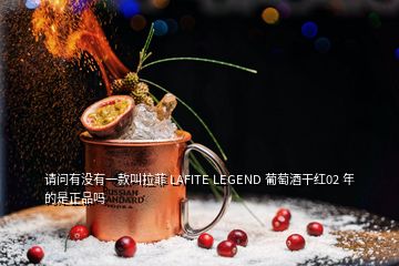 請(qǐng)問有沒有一款叫拉菲 LAFITE LEGEND 葡萄酒干紅02 年的是正品嗎
