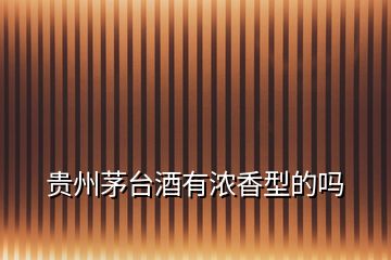 貴州茅臺酒有濃香型的嗎