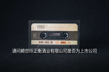 請(qǐng)問賴世玲正衡酒業(yè)有限公司是否為上市公司