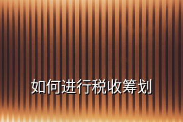 如何進(jìn)行稅收籌劃