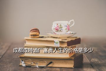 成都成特酒廠富貴人生的價格是多少
