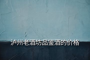 瀘州老酒坊品鑒酒的價格