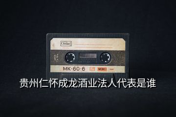 貴州仁懷成龍酒業(yè)法人代表是誰(shuí)