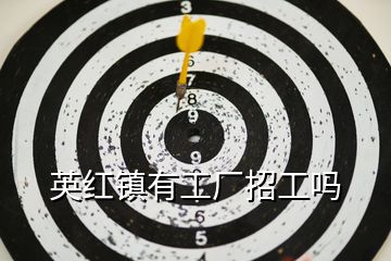 英紅鎮(zhèn)有工廠招工嗎