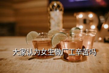 大家認(rèn)為女生做廠工辛苦嗎