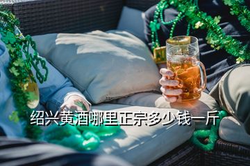 紹興黃酒哪里正宗多少錢(qián)一斤