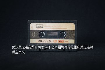 武漢美之進(jìn)商貿(mào)公司怎么樣 怎么招聘寫(xiě)的是重慶美之進(jìn)然后主頁(yè)又