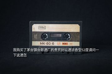 我購(gòu)買(mǎi)了茅臺(tái)鎮(zhèn)臺(tái)郎酒廠的貴賓封壇酒濃香型52度請(qǐng)問(wèn)一下這酒怎